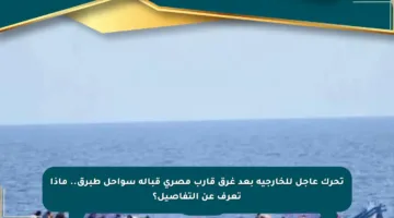 تحرك عاجل للخارجية بعد غرق قارب مصري قبالة سواحل طبرق.. ماذا تعرف عن التفاصيل؟